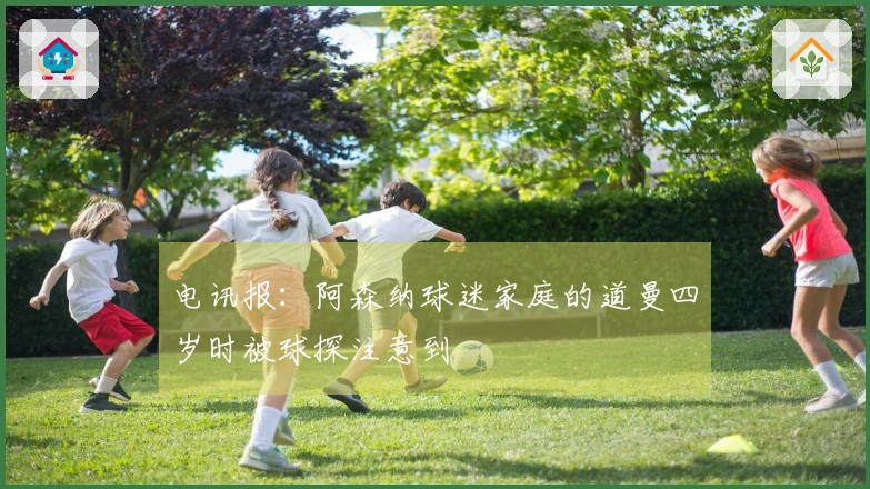 电讯报：阿森纳球迷家庭的道曼四岁时被球探注意到