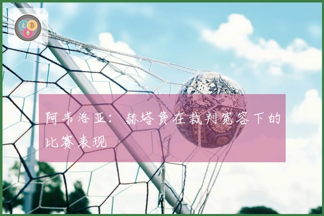 阿韦洛亚：赫塔费在裁判宽容下的比赛表现