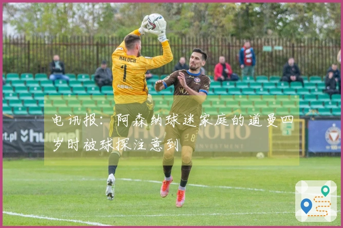 电讯报：阿森纳球迷家庭的道曼四岁时被球探注意到