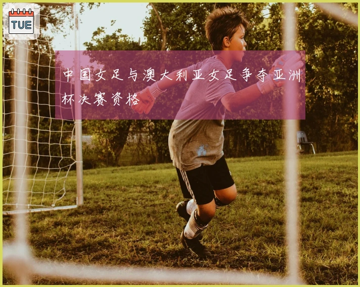 中国女足与澳大利亚女足争夺亚洲杯决赛资格