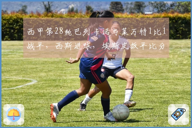 西甲第28轮巴列卡诺与莱万特1比1战平，西斯进球，埃斯皮扳平比分