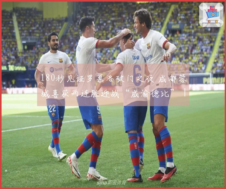 180秒见证罗慕洛破门之夜 成都蓉城喜获两连胜迎战“成渝德比”｜Vlog