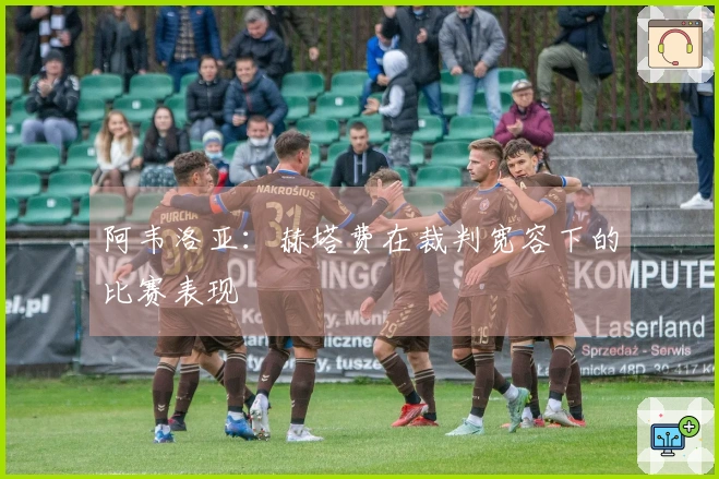 阿韦洛亚：赫塔费在裁判宽容下的比赛表现