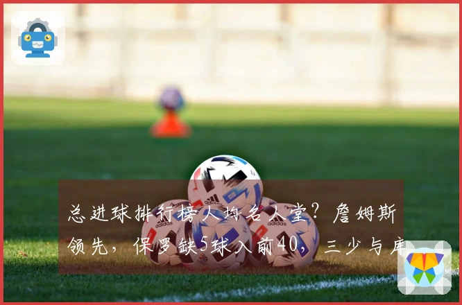 总进球排行榜人均名人堂？詹姆斯领先，保罗缺5球入前40，三少与库赞同行