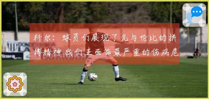 科尔：球员们展现了无与伦比的拼搏精神 我们正面临最严重的伤病危机